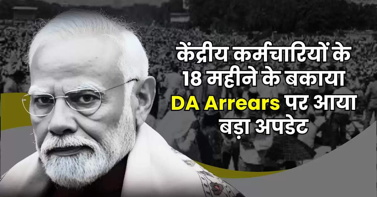 केंद्रीय कर्मचारियों के 18 महीने के बकाया DA Arrears पर आया बड़ा अपडेट