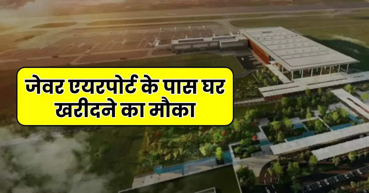 Noida Airport Property : जेवर एयरपोर्ट के पास घर खरीदने का मौका, जानिये फ्लैट्स की साइज और कीमत