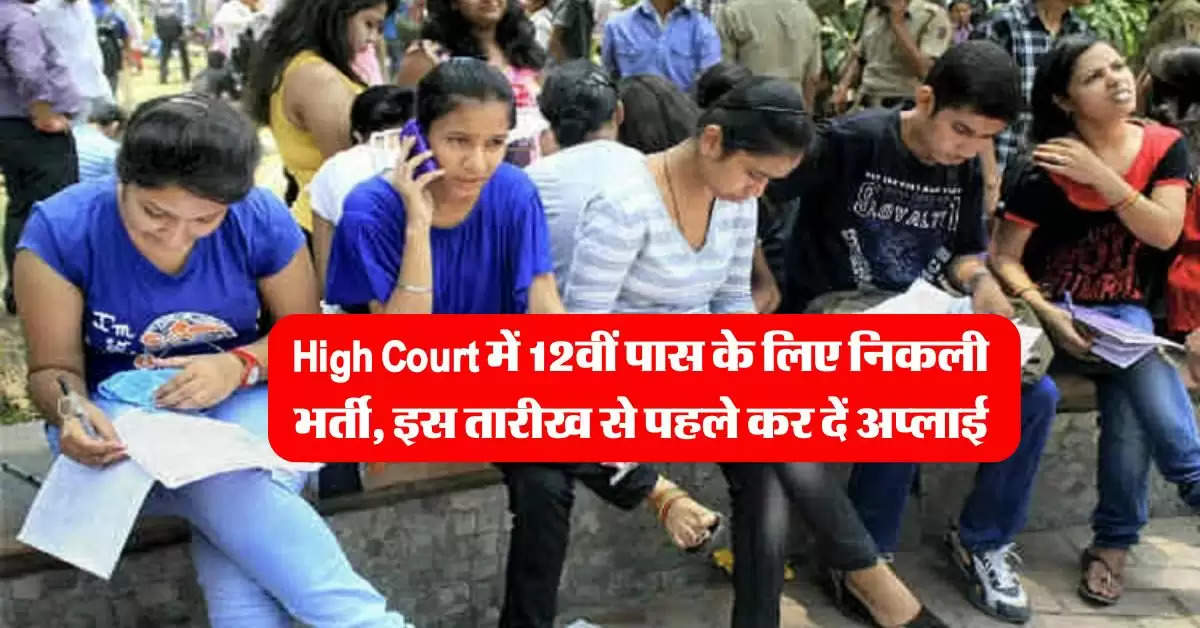 High Court में 12वीं पास के लिए निकली भर्ती, इस तारीख से पहले कर दें अप्लाई