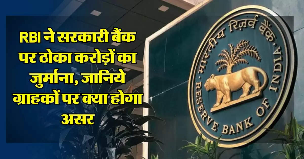 RBI ने सरकारी बैंक पर ठोका करोड़ों का जुर्माना, जानिये ग्राहकों पर क्या होगा असर