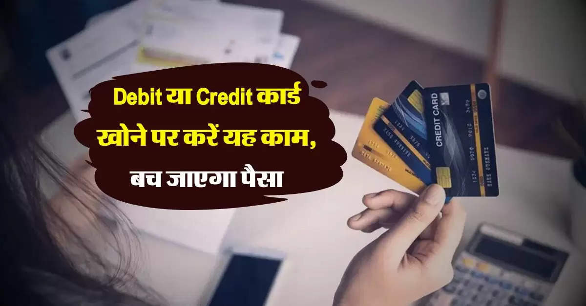 Debit या Credit कार्ड खोने पर करें यह काम, बच जाएगा पैसा