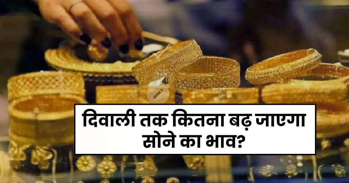 Gold Price Hike : दिवाली तक कितना बढ़ जाएगा सोने का भाव, जानिए क्यों आ रहा बंपर उछाल