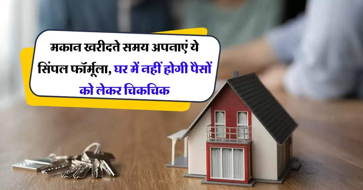 Home Loan EMI : मकान खरीदते समय अपनाएं ये सिंपल फॉर्मूला, न बिगड़ेगा बजट, न घर में होगी पैसों को लेकर चिकचिक