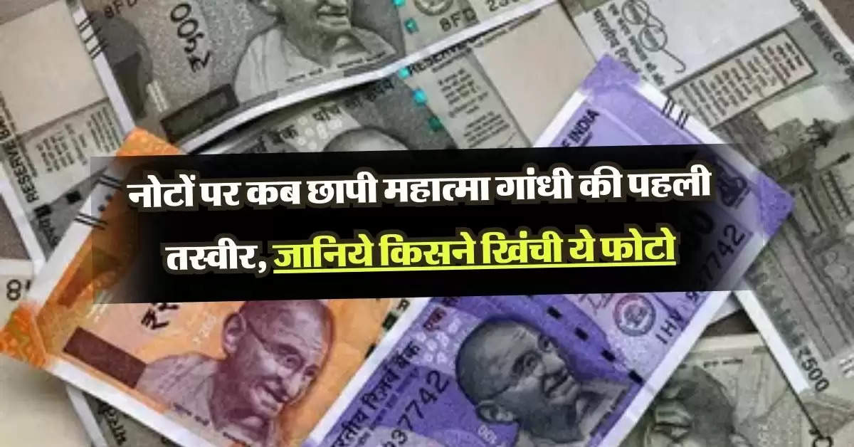 Indina money: नोटों पर कब छापी महात्मा गांधी की पहली तस्वीर, जानिये किसने खिंची ये फोटो