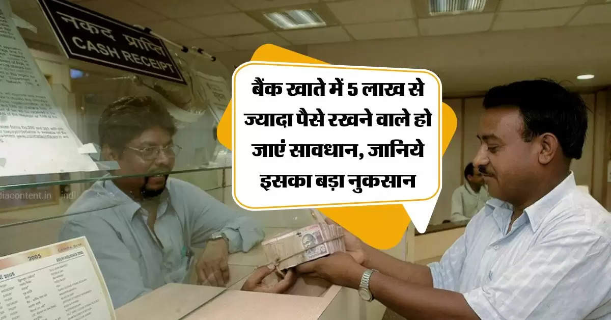 Saving account :  बैंक खाते में 5 लाख से ज्यादा पैसे रखने वाले हो जाएं सावधान, जानिये इसका बड़ा नुकसान