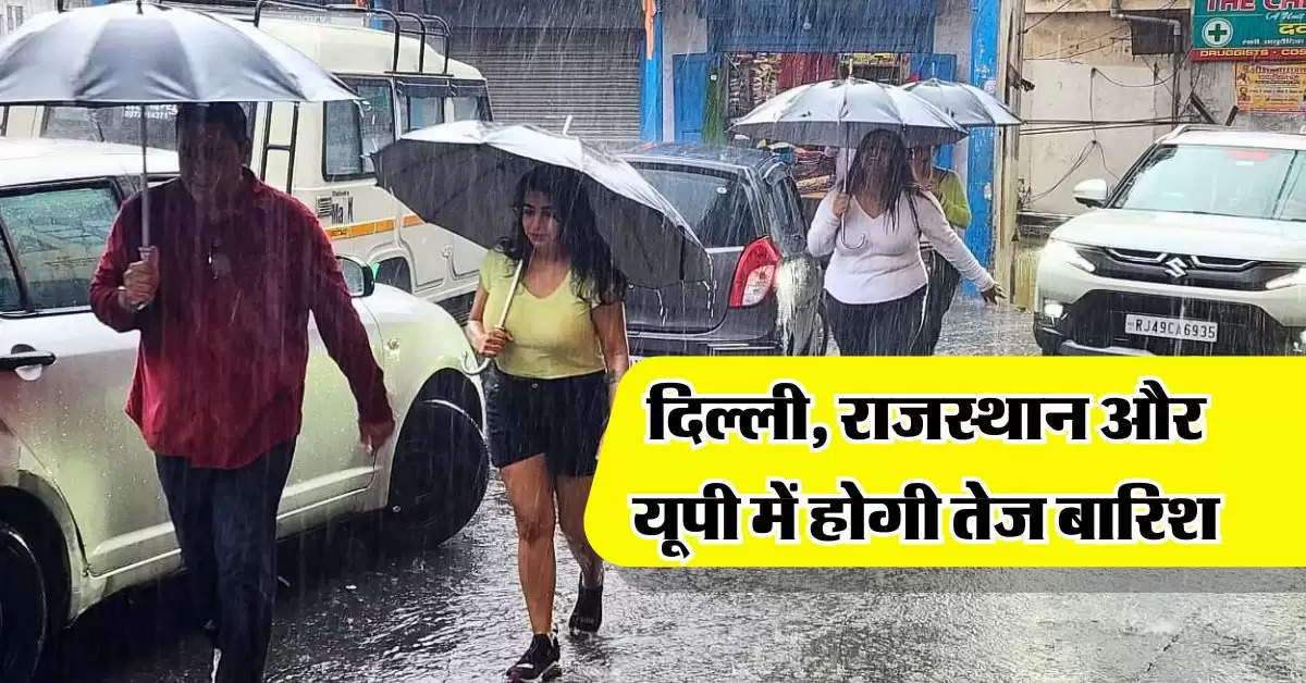 Delhi Mausam : दिल्ली, राजस्थान और यूपी में होगी तेज बारिश, IMD ने दी जानकारी 