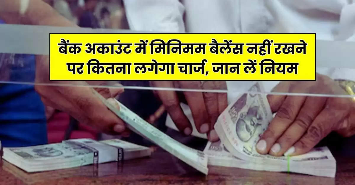 Savings Account : बैंक अकाउंट में मिनिमम बैलेेंस नहीं रखने पर कितना लगेगा चार्ज, जान लें नियम