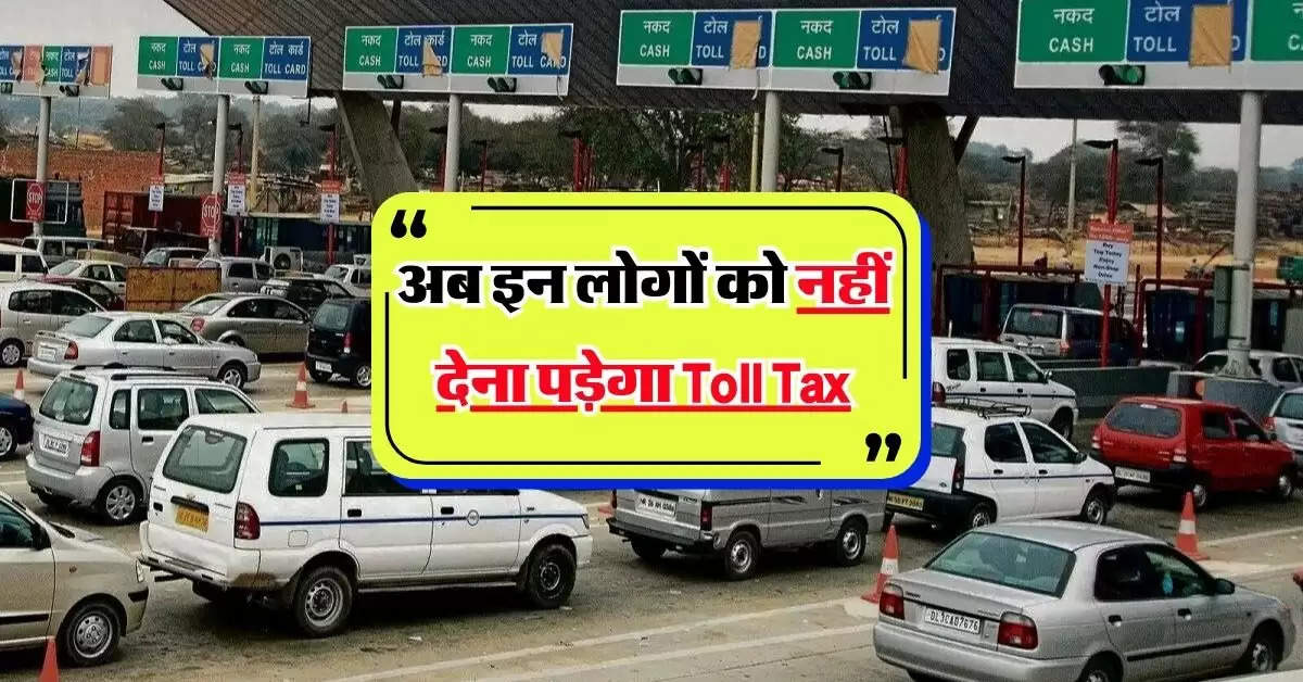 NHAI ने टोल टैक्स को लेकर जारी किए नए नियम, अब इन लोगों को नहीं देना पड़ेगा Toll Tax