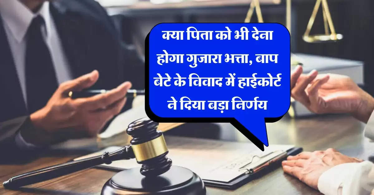 High Court Decision : क्या पिता को भी देना होगा गुजारा भत्ता, बाप बेटे के विवाद में हाईकोर्ट ने दिया बड़ा निर्णय