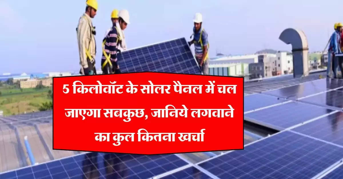 Rooftop Solar Cost : पंखे, एसी, फ्रीज, वॉशिंग मशीन, 5 किलोवॉट के सोलर पैनल में चल जाएगा सबकुछ, जानिये लगवाने का कुल कितना खर्चा