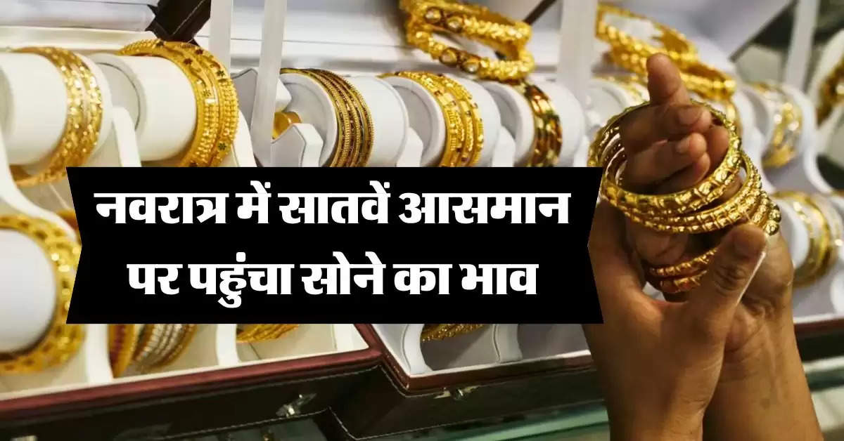 Gold Price Today : नवरात्र में सातवें आसमान पर पहुंचा सोने का भाव, जानिये कितने में मिल रहा 10 ग्राम 