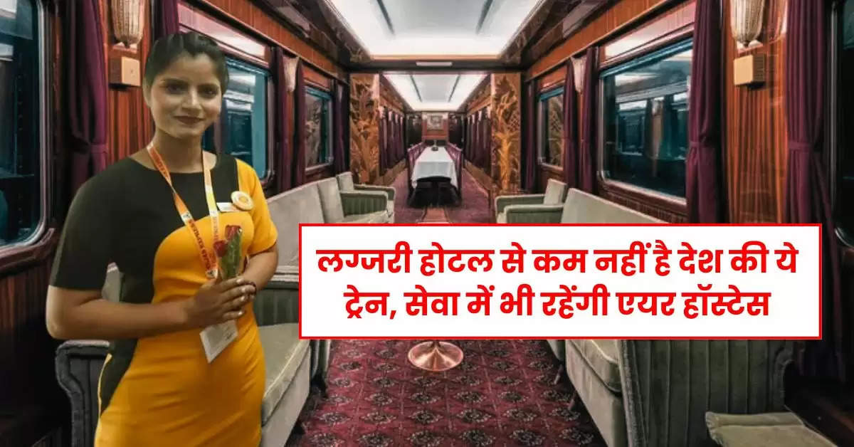 IRCTC : लग्जरी होटल से कम नहीं है देश की ये ट्रेन, सेवा में भी रहेंगी एयर हॉस्टेस