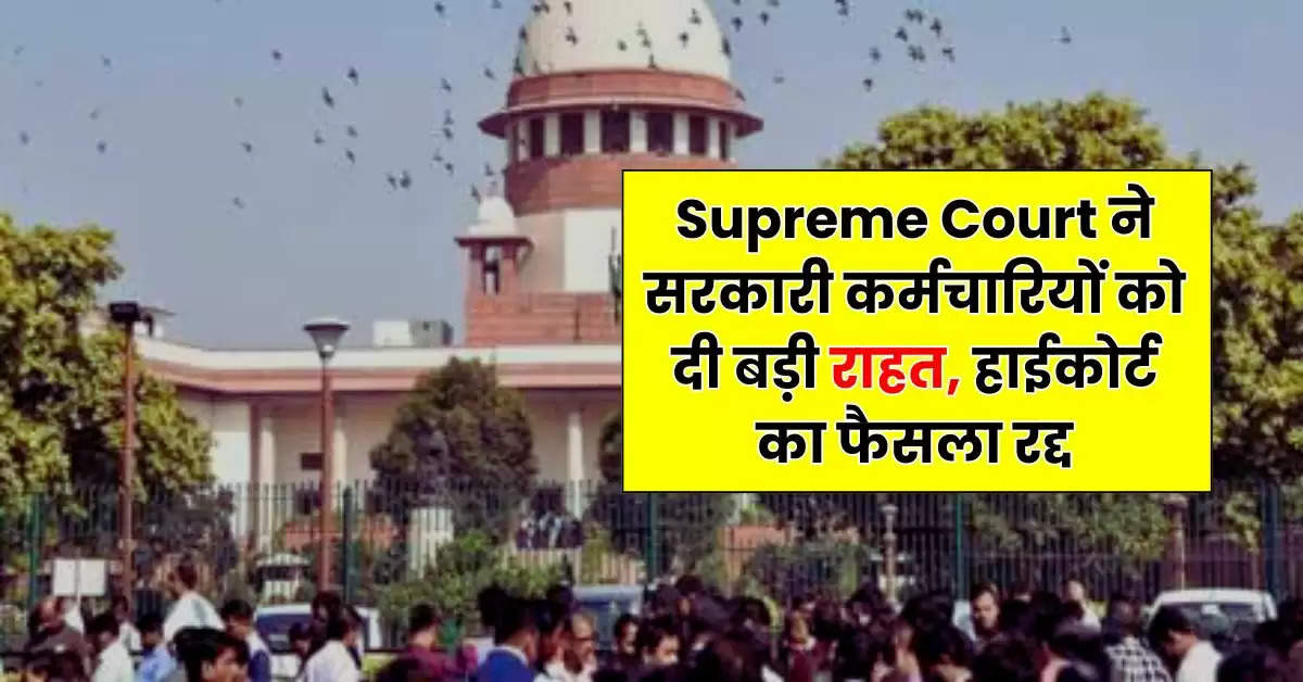 Supreme Court ने सरकारी कर्मचारियों को दी बड़ी राहत, हाईकोर्ट का फैसला रद्द