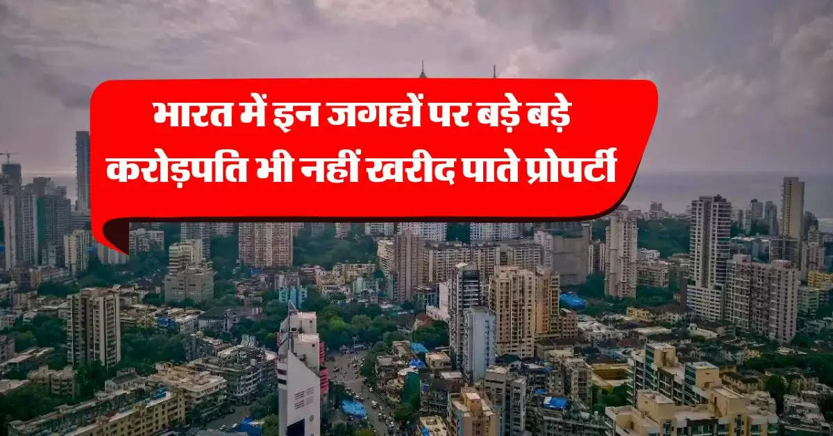 property prices hike : भारत में इन जगहों पर बड़े बड़े करोड़पति भी नहीं खरीद पाते प्रोपर्टी, जानिये कितनी है कीमत सबसे महंगी जगह की कीमत