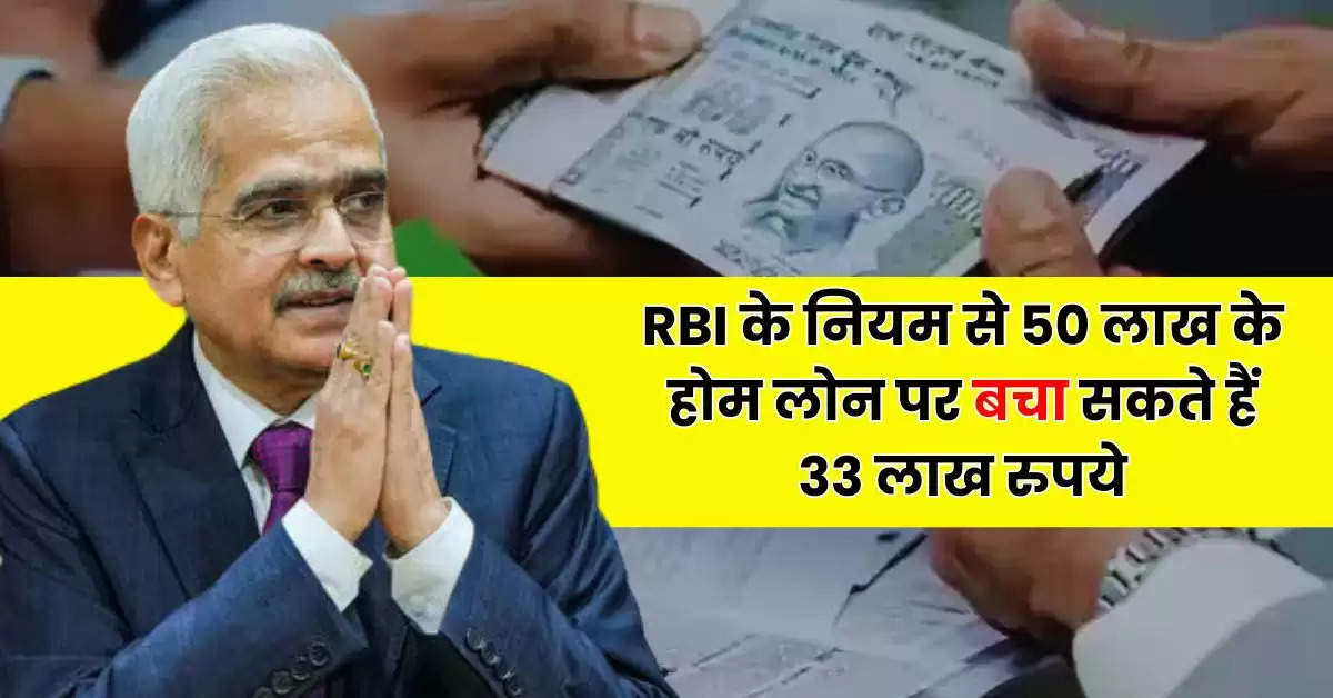 RBI के नियम से 50 लाख के होम लोन पर बचा सकते हैं 33 लाख रुपये