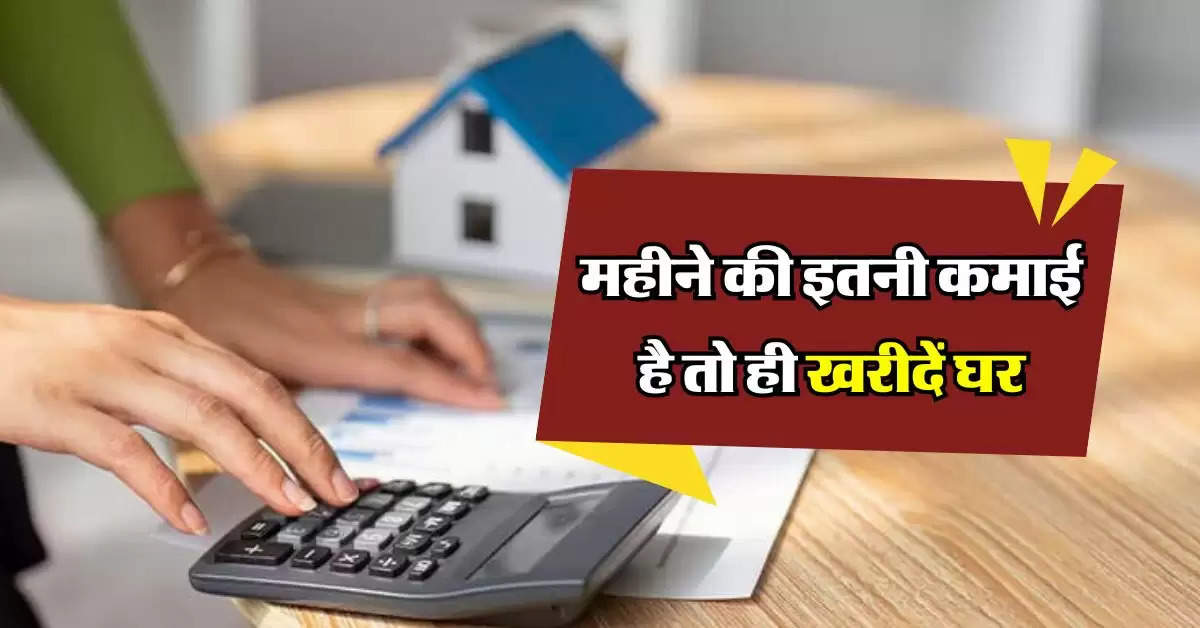 Home Loan EMI : महीने की इतनी कमाई है तो ही खरीदें घर, नहीं तो भरते रह जाओगे लोन