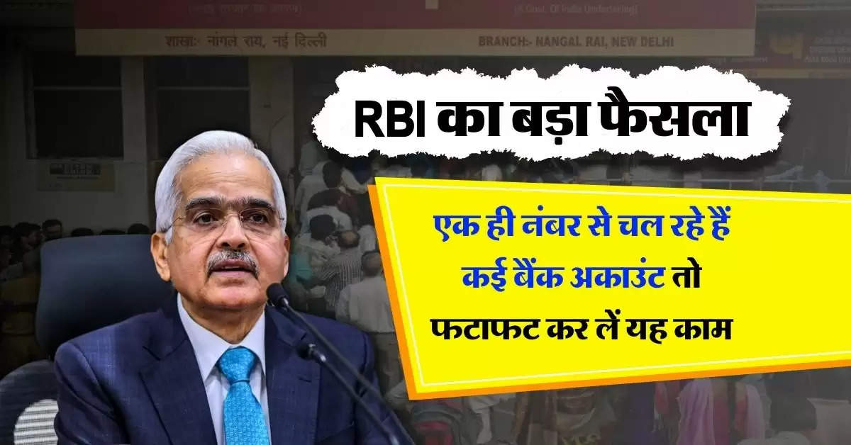 RBI का बड़ा फैसला, एक ही नंबर से चल रहे हैं कई बैंक अकाउंट तो फटाफट कर लें यह काम