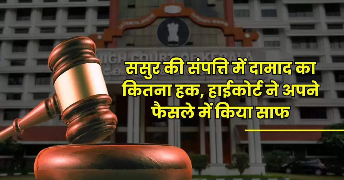 High Court : ससुर की संपत्ति में दामाद का कितना हक, हाईकोर्ट ने अपने फैसले में किया साफ