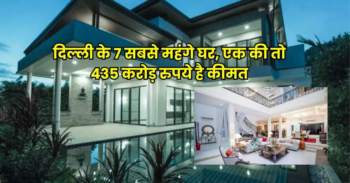 Delhi Property : दिल्ली के 7 सबसे महंगे घर, एक की तो 435 करोड़ रुपये है कीमत