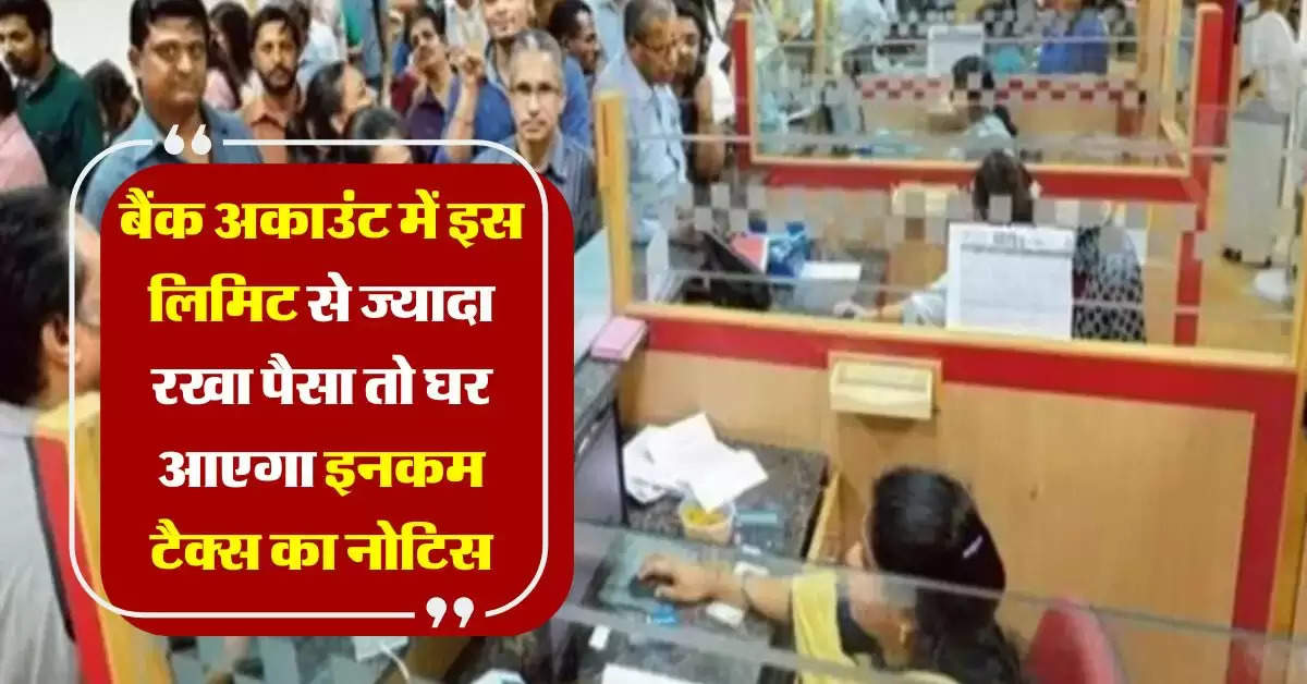 Savings Account : बैंक अकाउंट में इस लिमिट से ज्यादा रखा पैसा तो घर आएगा इनकम टैक्स का नोटिस