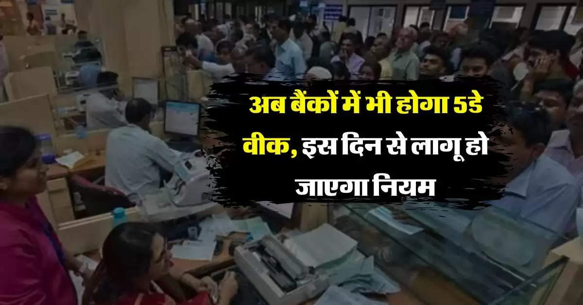 Bank Working Hours : अब बैंकों में भी होगा 5डे वीक, इस दिन से लागू हो जाएगा नियम