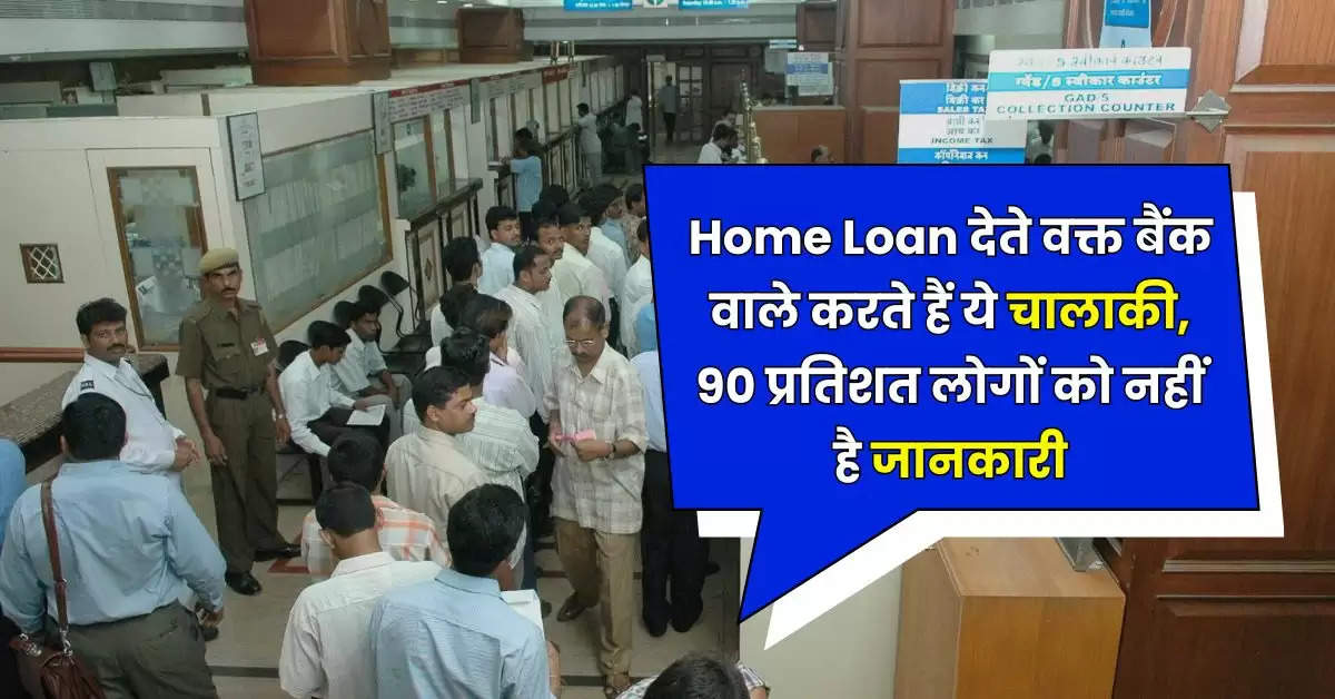 Home Loan देते वक्त बैंक वाले करते हैं ये चालाकी, 90 प्रतिशत लोगों को नहीं है जानकारी