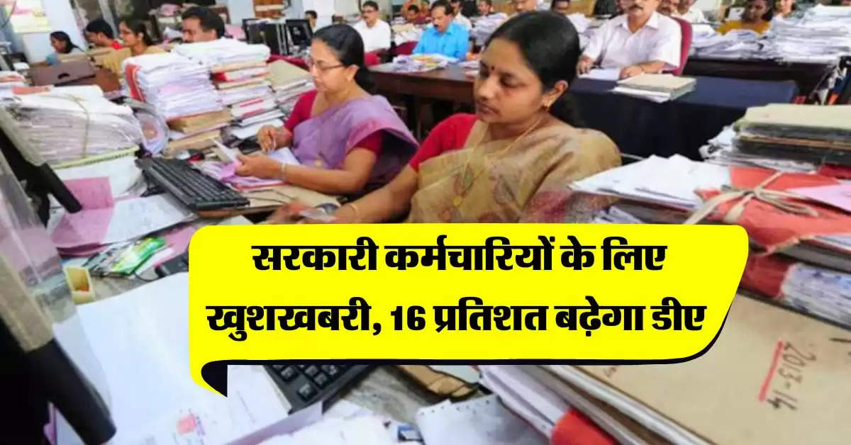 7th Pay Commission : सरकारी कर्मचारियों के लिए खुशखबरी, 16 प्रतिशत बढ़ेगा डीए 