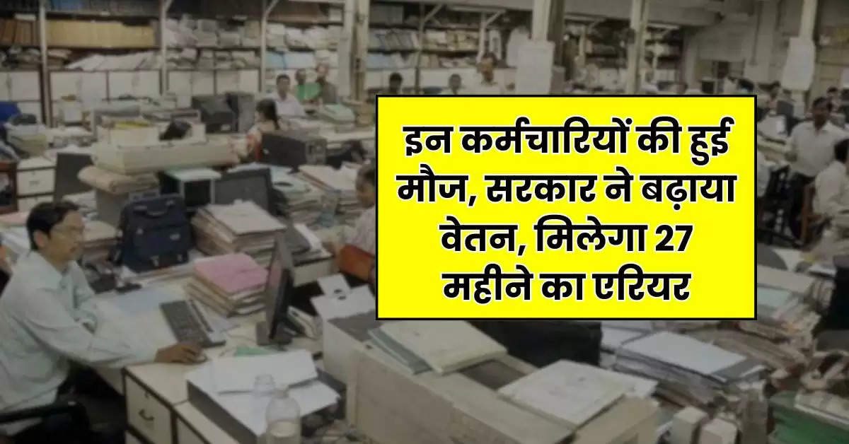 7th Pay Commission : इन कर्मचारियों की हुई मौज, सरकार ने बढ़ाया वेतन, मिलेगा 27 महीने का एरियर!